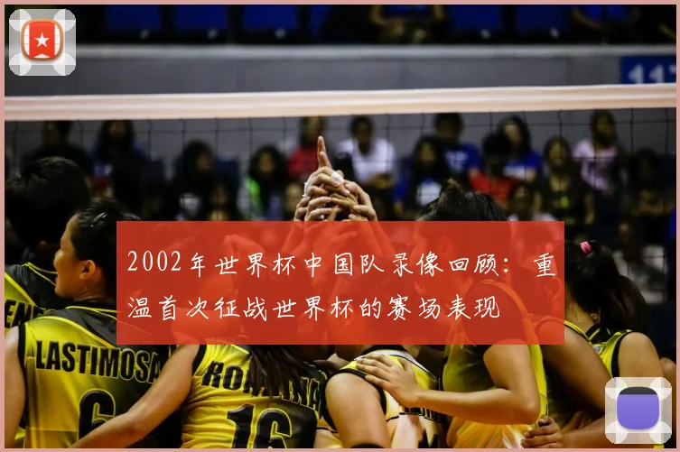 2002年世界杯中国队录像回顾:重温首次征战世界杯的赛场表现