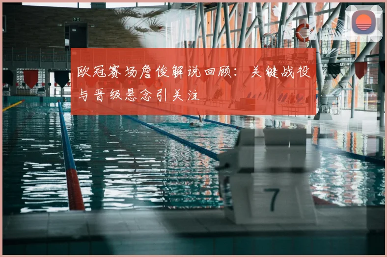 欧冠赛场詹俊解说回顾：关键战役与晋级悬念引关注