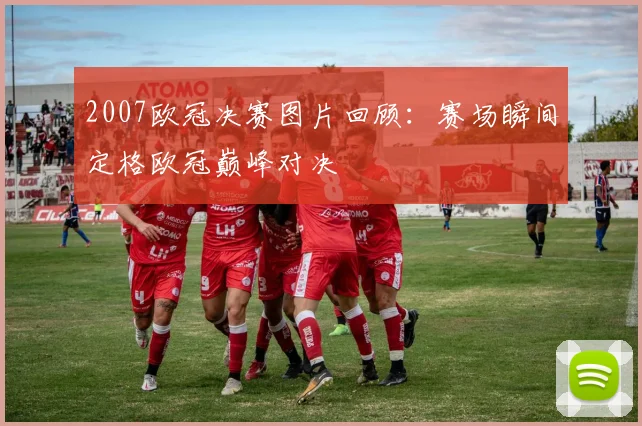 2007欧冠决赛图片回顾：赛场瞬间定格欧冠巅峰对决