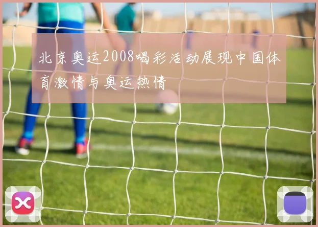 北京奥运2008喝彩活动展现中国体育激情与奥运热情