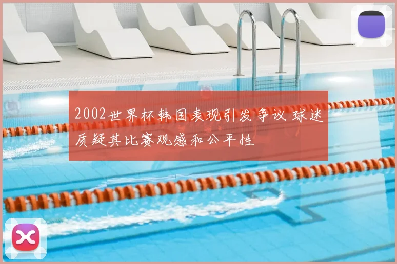 2002世界杯韩国表现引发争议 球迷质疑其比赛观感和公平性