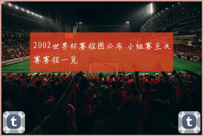 2002世界杯赛程图公布 小组赛至决赛赛程一览