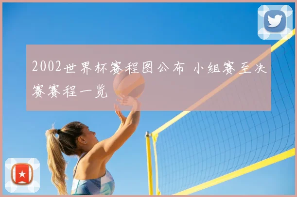2002世界杯赛程图公布 小组赛至决赛赛程一览